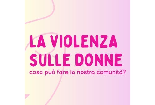 La violenza sulle donne - cosa può fare la nostra comunità?